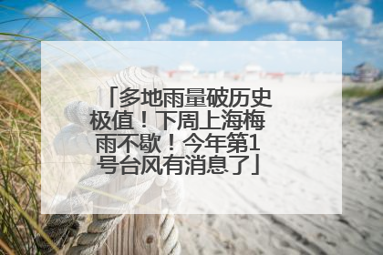 多地雨量破历史极值！下周上海梅雨不歇！今年第1号台风有消息了