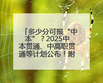 多少分可报“中本”？2025中本贯通、中高职贯通等计划公布！附2024分数线