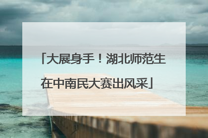大展身手！湖北师范生在中南民大赛出风采
