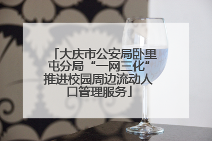 大庆市公安局卧里屯分局“一网三化”推进校园周边流动人口管理服务