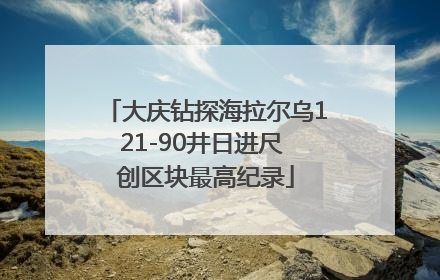大庆钻探海拉尔乌121-90井日进尺 创区块最高纪录