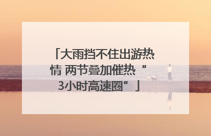 大雨挡不住出游热情 两节叠加催热“3小时高速圈”