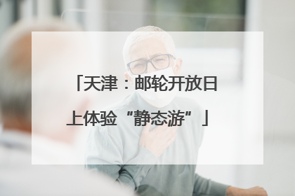 天津：邮轮开放日上体验“静态游”
