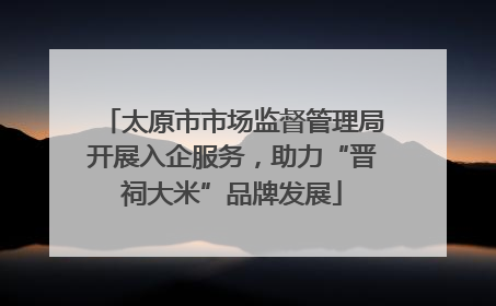 太原市市场监督管理局开展入企服务，助力“晋祠大米”品牌发展