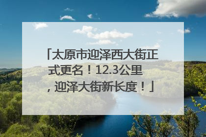 太原市迎泽西大街正式更名！12.3公里，迎泽大街新长度！