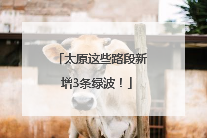 太原这些路段新增3条绿波！