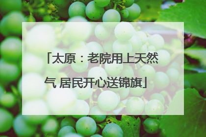 太原：老院用上天然气 居民开心送锦旗