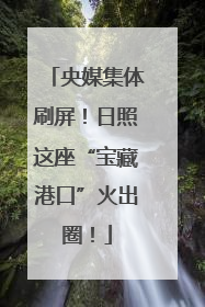 央媒集体刷屏！日照这座“宝藏港口”火出圈！