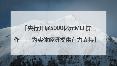 央行开展5000亿元MLF操作——为实体经济提供有力支持
