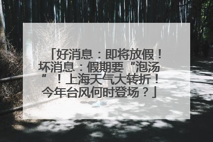 好消息：即将放假！坏消息：假期要“泡汤”！上海天气大转折！今年台风何时登场？