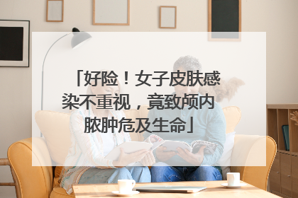 好险！女子皮肤感染不重视，竟致颅内脓肿危及生命