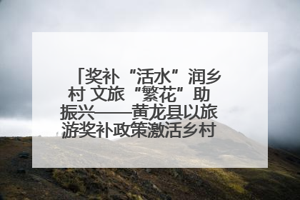 奖补“活水”润乡村 文旅“繁花”助振兴——黄龙县以旅游奖补政策激活乡村振兴新动能