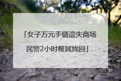 女子万元手链遗失商场 民警2小时帮其找回