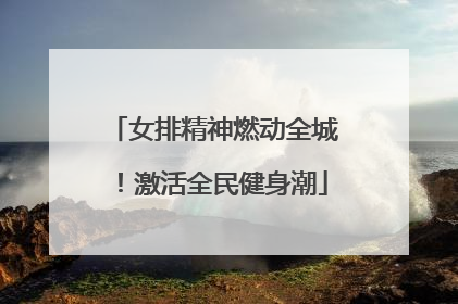 女排精神燃动全城！激活全民健身潮