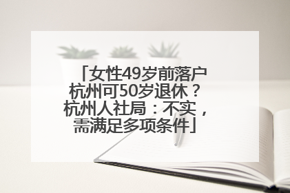 女性49岁前落户杭州可50岁退休？杭州人社局：不实，需满足多项条件