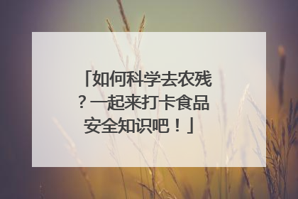 如何科学去农残？一起来打卡食品安全知识吧！