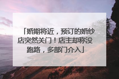 婚期将近，预订的婚纱店突然关门！店主却称没跑路，多部门介入