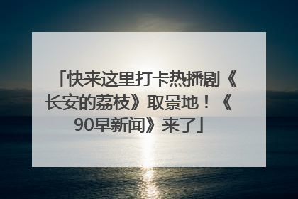 快来这里打卡热播剧《长安的荔枝》取景地！《90早新闻》来了