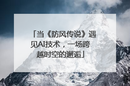 当《防风传说》遇见AI技术，一场跨越时空的邂逅