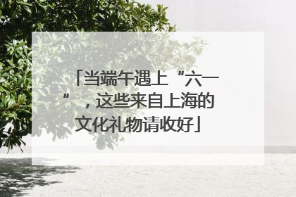 当端午遇上“六一”，这些来自上海的文化礼物请收好