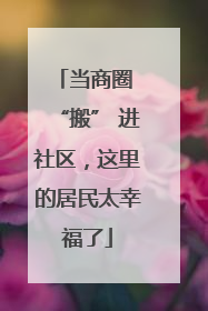 当商圈 “搬” 进社区，这里的居民太幸福了