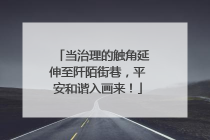 当治理的触角延伸至阡陌街巷，平安和谐入画来！