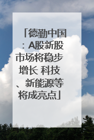 德勤中国：A股新股市场将稳步增长 科技、新能源等将成亮点