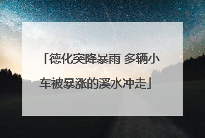 德化突降暴雨 多辆小车被暴涨的溪水冲走