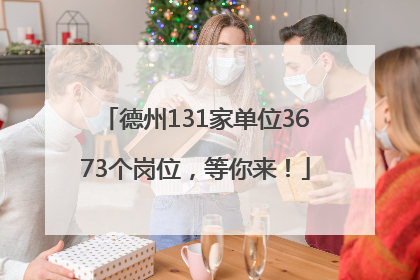 德州131家单位3673个岗位，等你来！