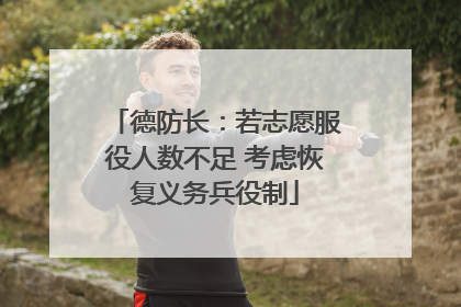 德防长：若志愿服役人数不足 考虑恢复义务兵役制
