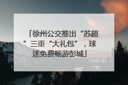 徐州公交推出“苏超”三重“大礼包”，球迷免费畅游彭城