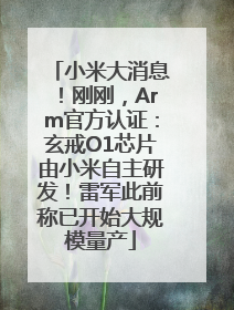 小米大消息！刚刚，Arm官方认证：玄戒O1芯片由小米自主研发！雷军此前称已开始大规模量产