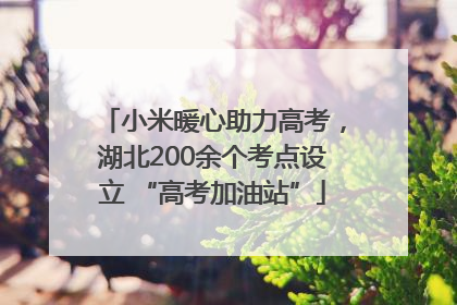 小米暖心助力高考，湖北200余个考点设立 “高考加油站”