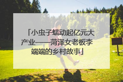 小虫子蠕动起亿元大产业——菏泽女老板李端端的乡村故事