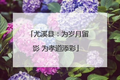 尤溪县：为岁月留影 为孝道添彩