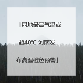 局地最高气温或超40℃ 河南发布高温橙色预警