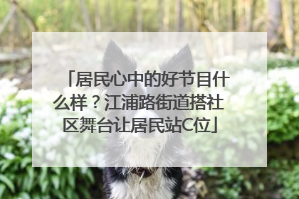 居民心中的好节目什么样？江浦路街道搭社区舞台让居民站C位