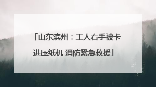 山东滨州：工人右手被卡进压纸机 消防紧急救援