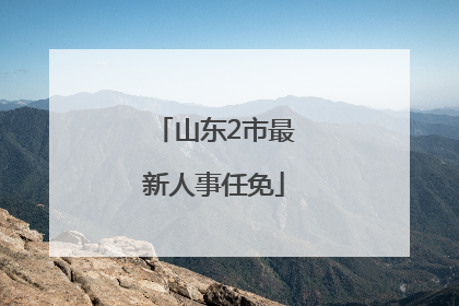 山东2市最新人事任免