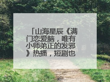 山海星辰《满门恋爱脑，唯有小师弟正的发邪》热播，短剧也有仙侠群像