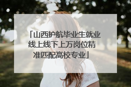 山西护航毕业生就业 线上线下上万岗位精准匹配高校专业