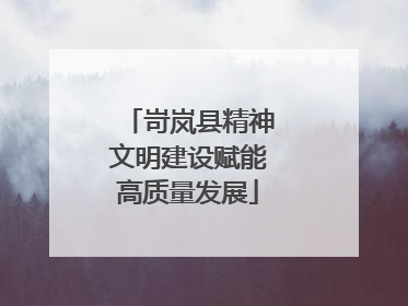 岢岚县精神文明建设赋能高质量发展