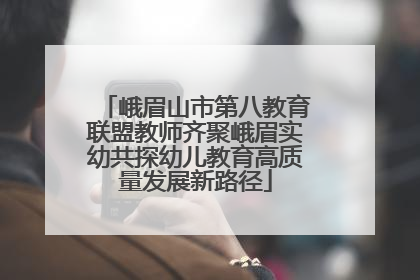 峨眉山市第八教育联盟教师齐聚峨眉实幼共探幼儿教育高质量发展新路径