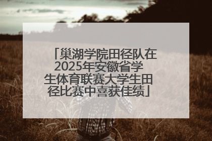 巢湖学院田径队在2025年安徽省学生体育联赛大学生田径比赛中喜获佳绩