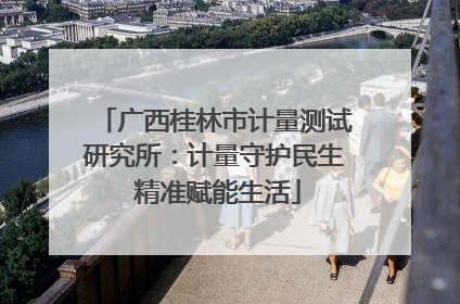 广西桂林市计量测试研究所：计量守护民生 精准赋能生活