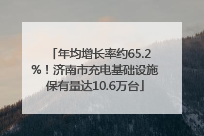 年均增长率约65.2%！济南市充电基础设施保有量达10.6万台
