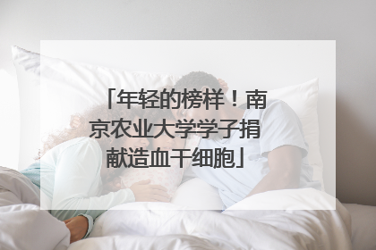 年轻的榜样！南京农业大学学子捐献造血干细胞