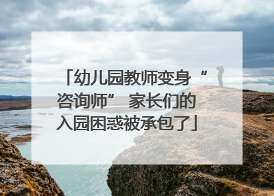 幼儿园教师变身“咨询师” 家长们的入园困惑被承包了