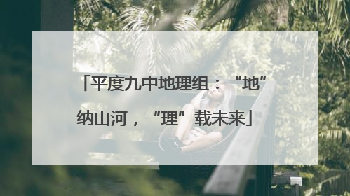 平度九中地理组：“地”纳山河，“理”载未来