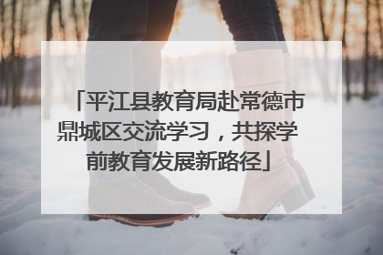 平江县教育局赴常德市鼎城区交流学习，共探学前教育发展新路径